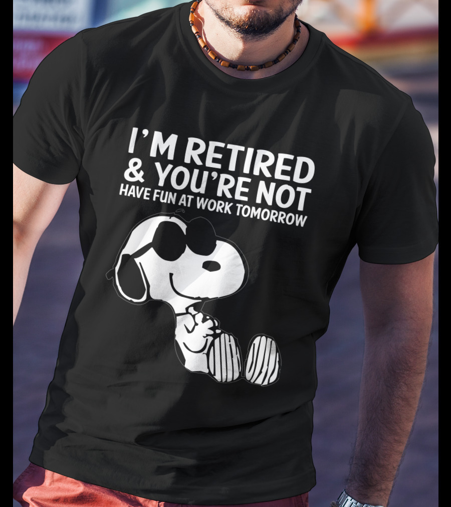 I'm Retired And You're Not Snoopy Have Fun At Work Tomorrow The Peanuts Movie T-Shirt