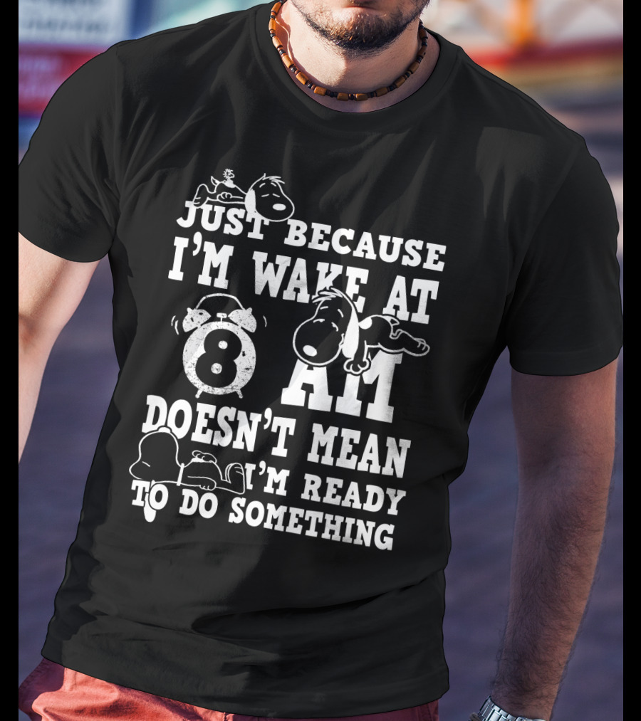 Just Because I'm Wake At 8 AM Doesn't Mean I'm Ready To Do Something Snoopy The Peanuts Movie T-Shirt