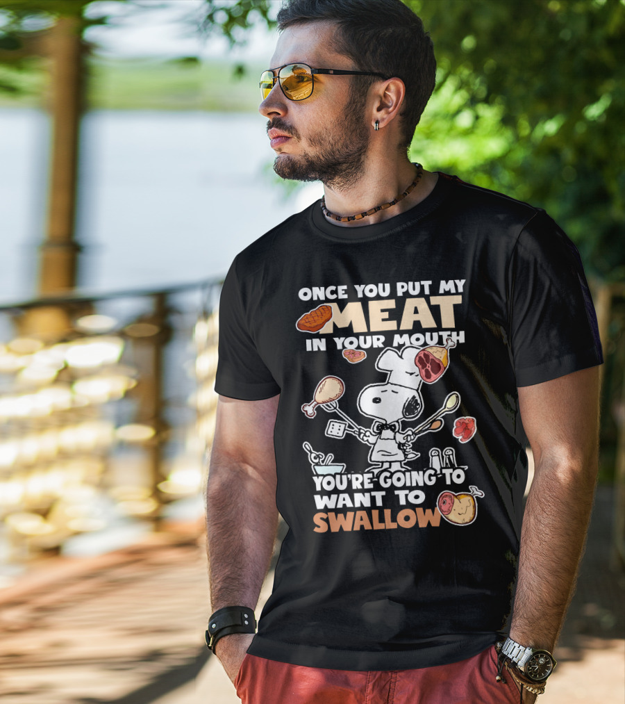 Once You Put My Meat In Your Mouth Snoopy Cooking You're Going To Want To Swallow T-Shirt