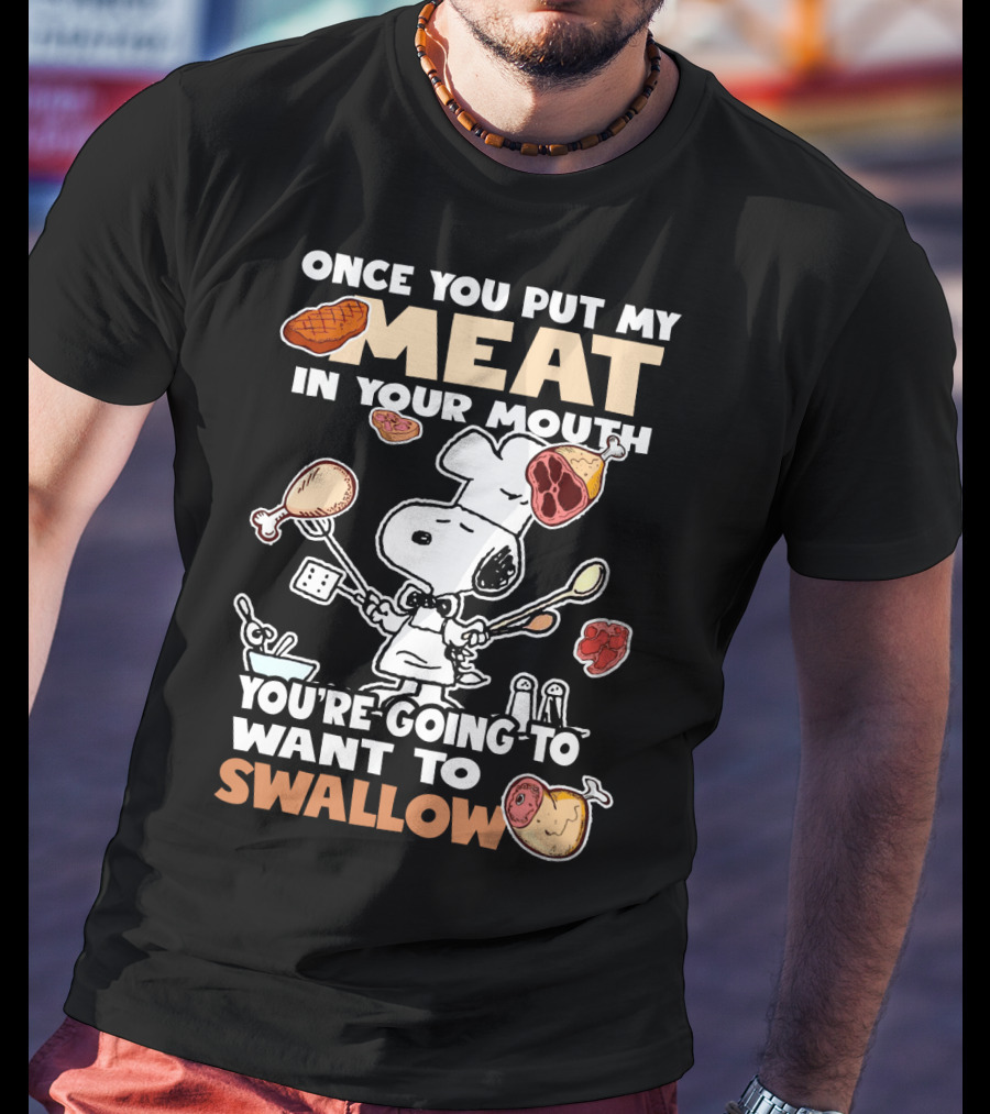 Once You Put My Meat In Your Mouth Snoopy Cooking You're Going To Want To Swallow T-Shirt