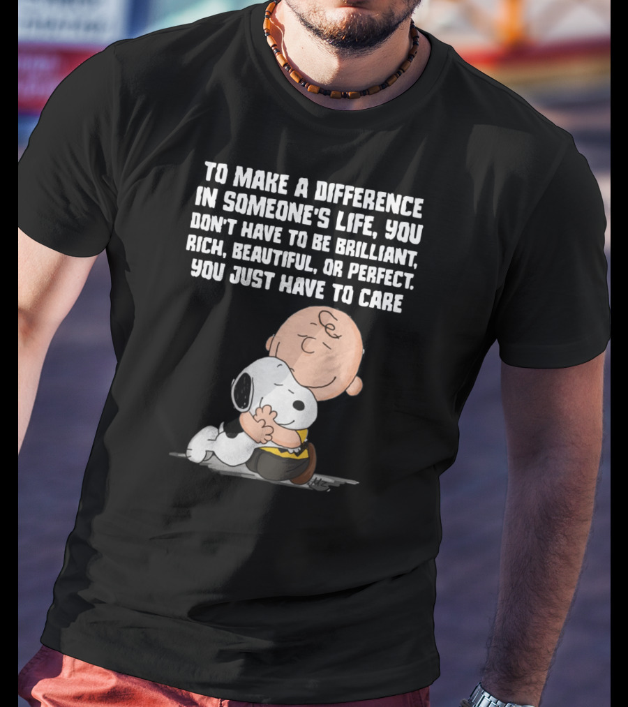 To Make A Difference In Someone's Life You Just Have To Care Snoopy The Peanuts Movie Hug T-Shirt
