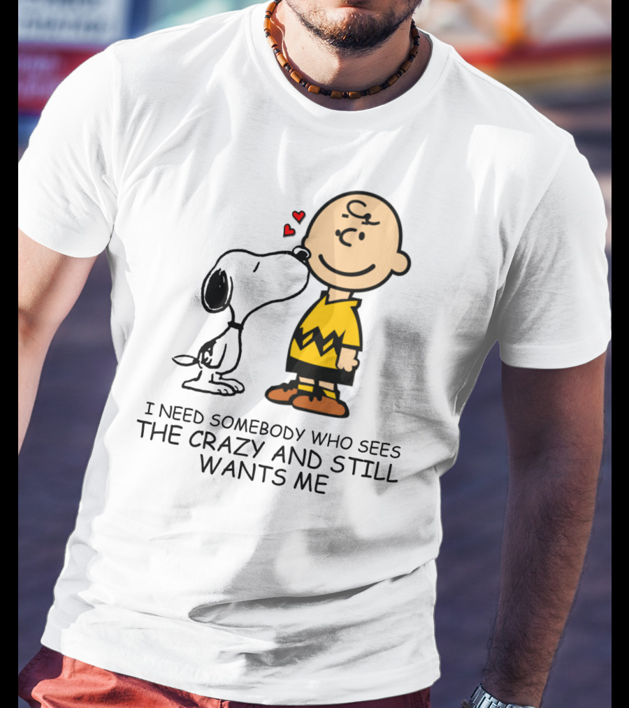 I Need Somebody Who Sees The Crazy And Still Wants Me Snoopy The Peanuts Movie T-Shirt