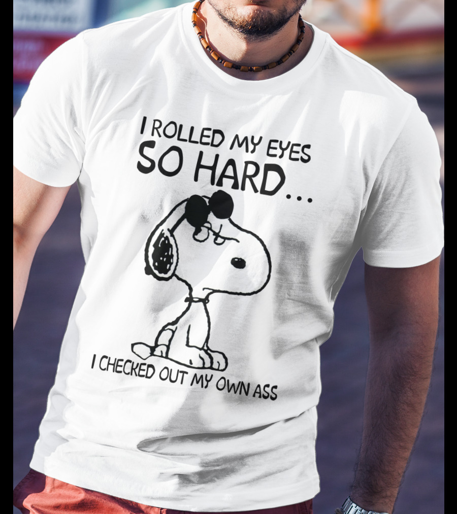 I Rolled My Eyes So Hard I Checked Out My Own Ass Snoopy T-Shirt