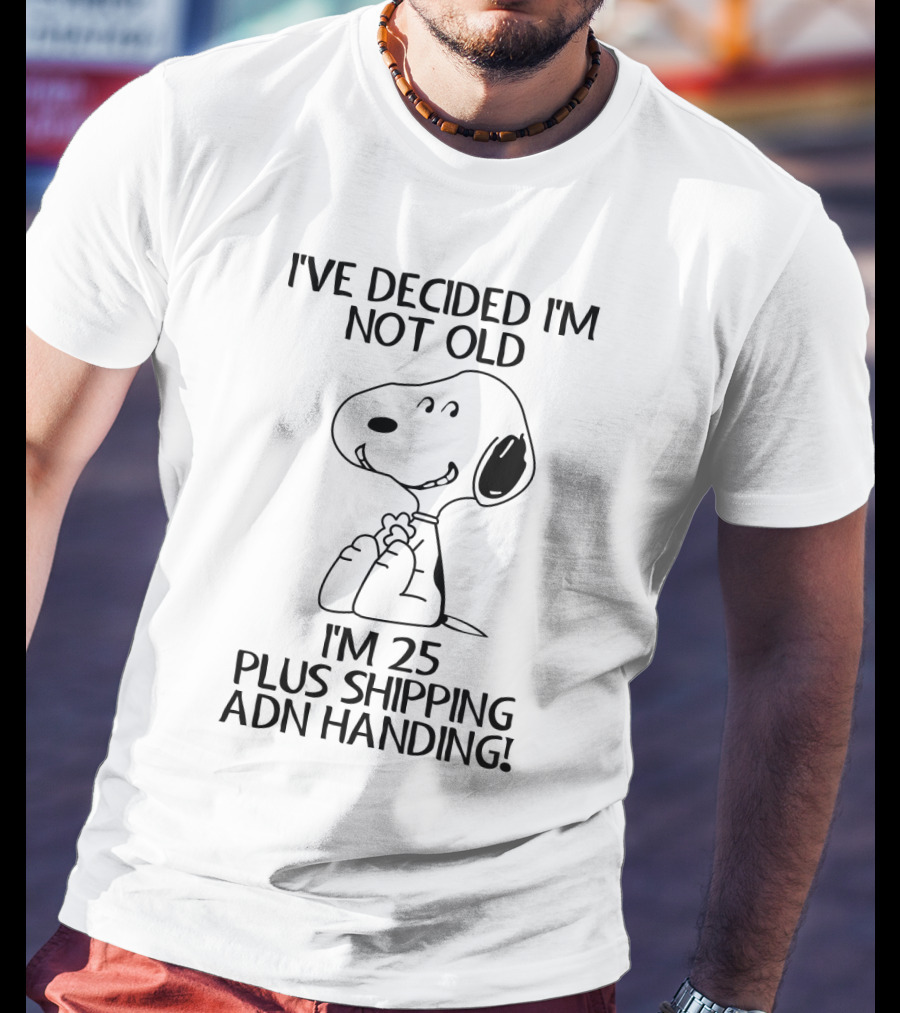 I've Decided I'm Not Old Snoopy I'm 25 Plus Shipping And Handling The Peanuts Movie T-Shirt