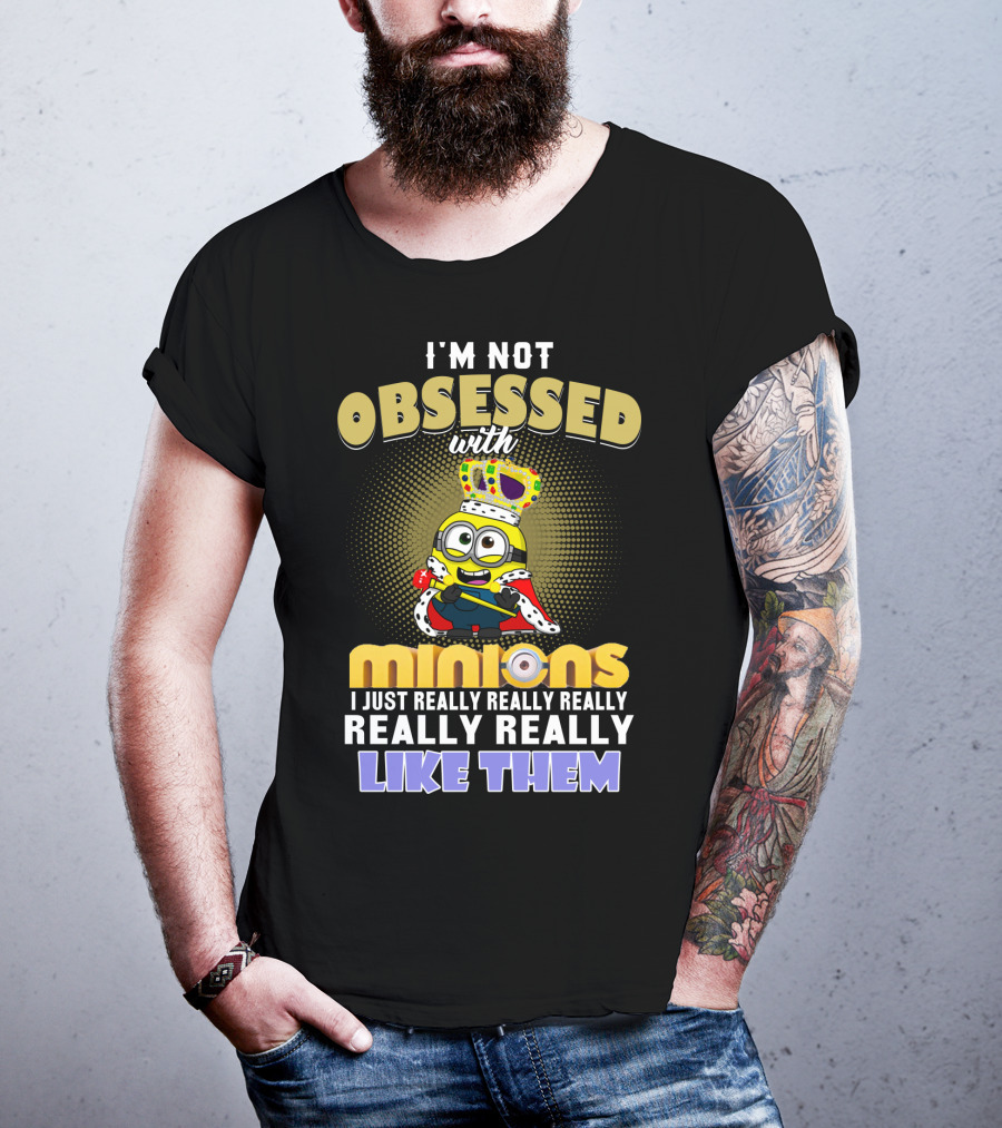 I'm Not Obsessed With Minions I Just Really Really Really Really Really Like Them Despicable Me T-Shirt
