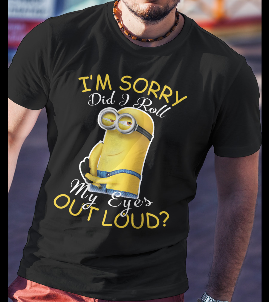 I'm Sorry Did I Roll My Eyes Out Loud Minions Despicable Me T-Shirt