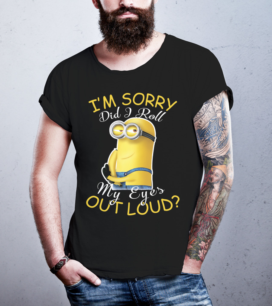 I'm Sorry Did I Roll My Eyes Out Loud Minions Despicable Me T-Shirt