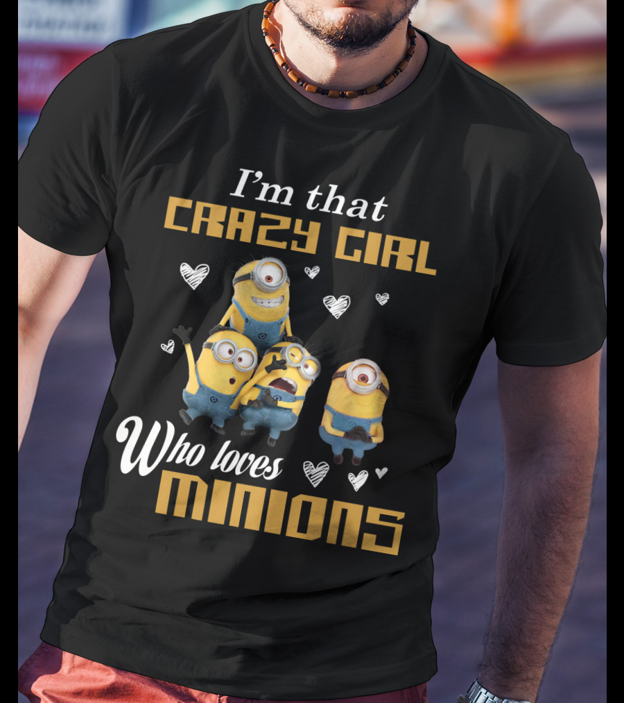 I'm That Crazy Girl Who Loves Minions Despicable Me T-Shirt