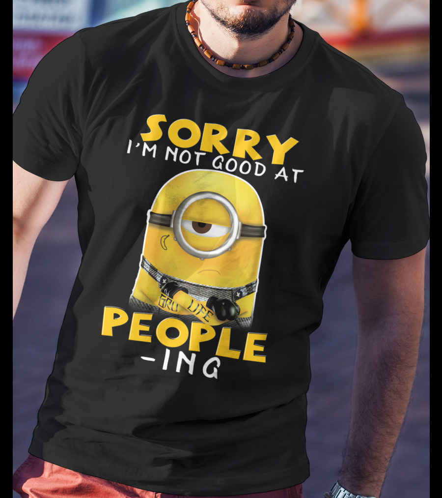 Sorry I'm Not Good At People Ing Minions Despicable Me Gru Life T-Shirt