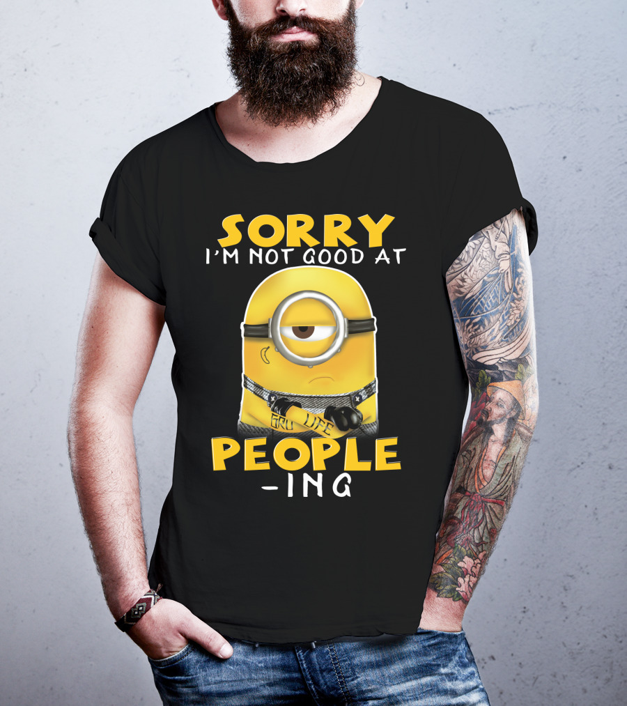 Sorry I'm Not Good At People Ing Minions Despicable Me Gru Life T-Shirt