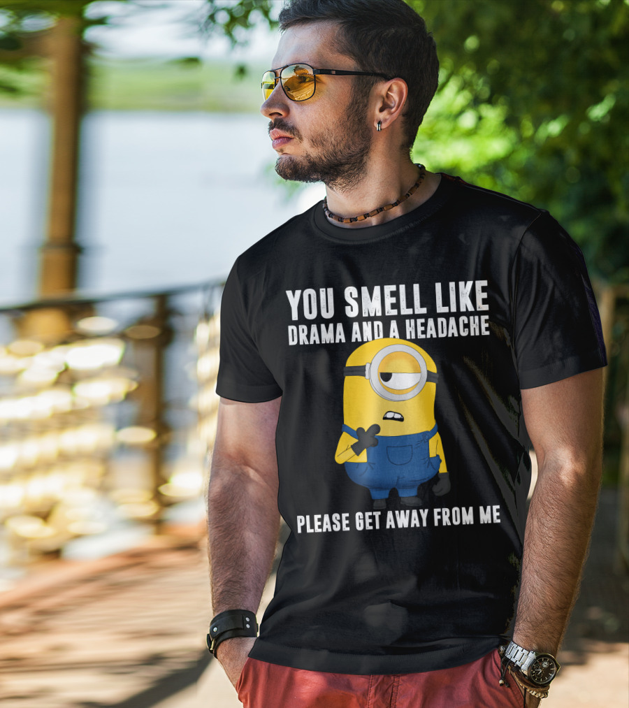 You Smell Like Drama And A Headache Minions Please Get Away From Me T-Shirt