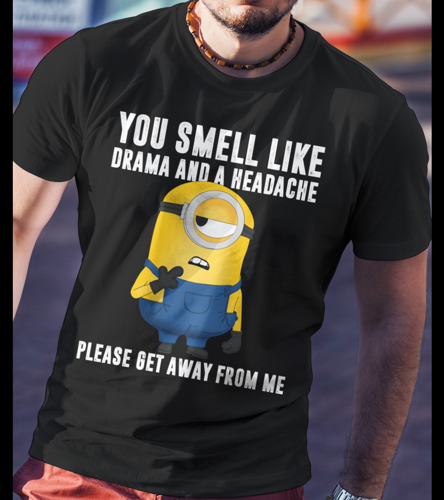 You Smell Like Drama And A Headache Minions Please Get Away From Me T-Shirt