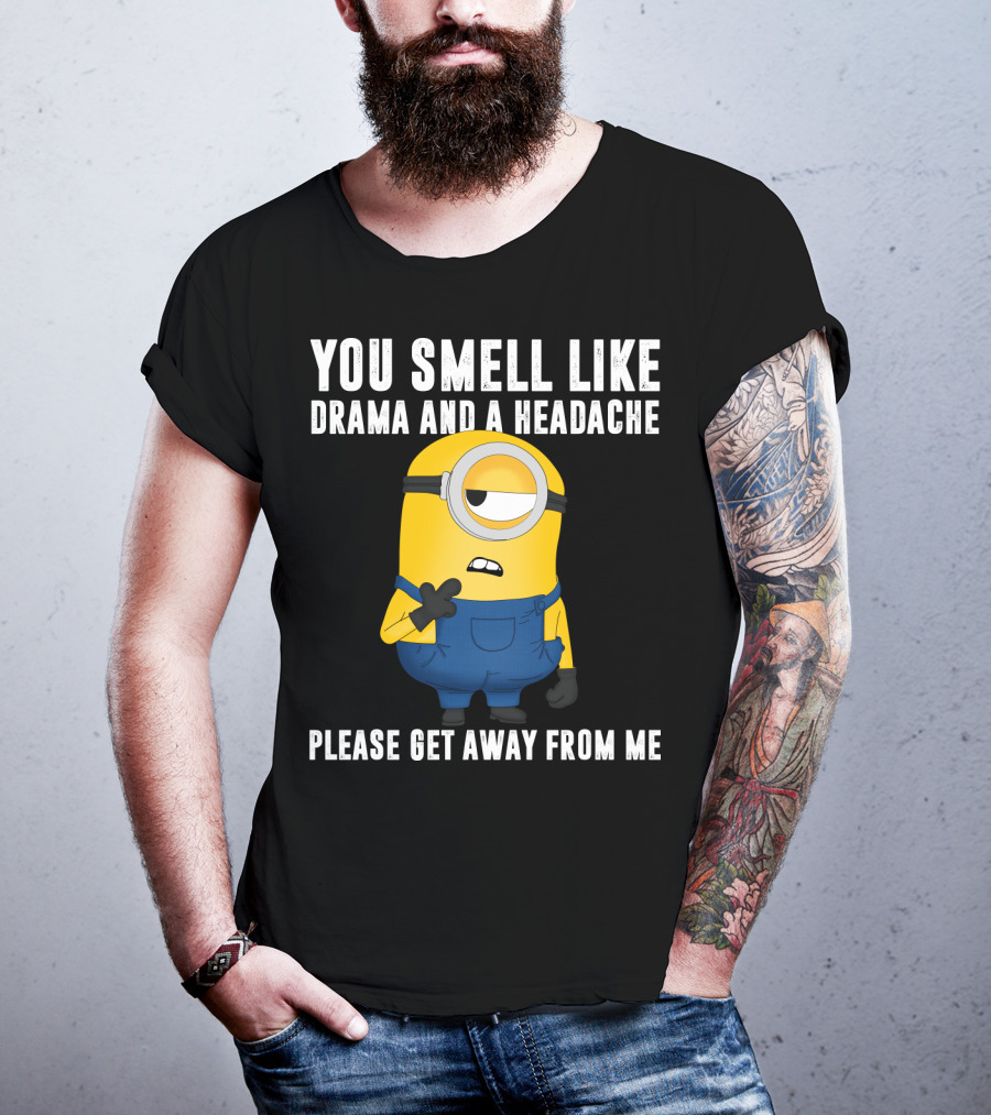You Smell Like Drama And A Headache Minions Please Get Away From Me T-Shirt