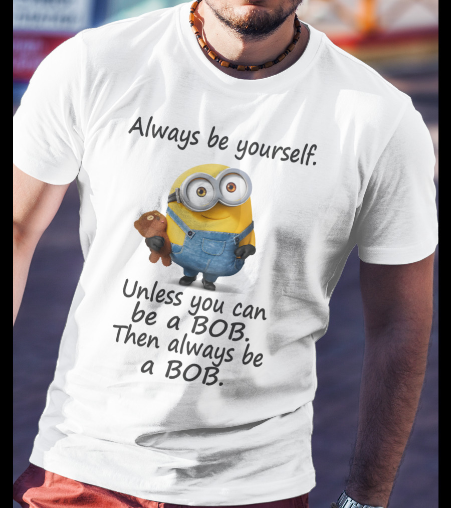 Always Be Yourself Unless You Can Be A Bob Minion Despicable Me T-Shirt