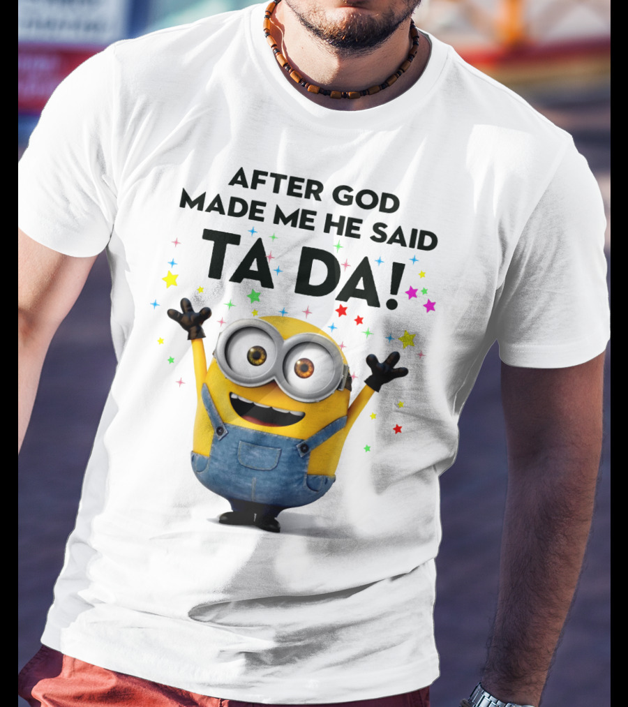 After God Made Me He Said Ta Da Minions Despicable Me T-Shirt