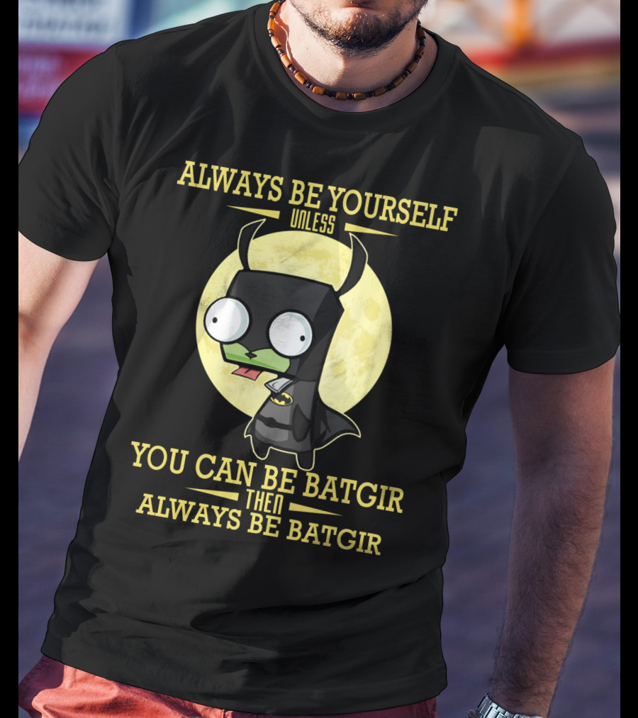 Always Be Yourself Unless You Can Be Batgir Then Always Be Batgir Invader Zim T-Shirt