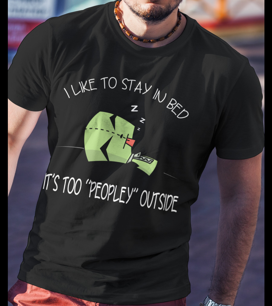 I Like To Stay In Bed It's Too Peopley Outside Gir Invader Zim T-Shirt