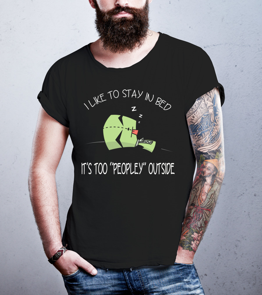 I Like To Stay In Bed It's Too Peopley Outside Gir Invader Zim T-Shirt