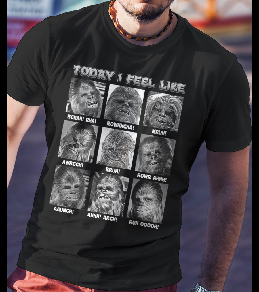 Today I Feel Like Chewbacca Star Wars BGRHA RHA ROWNNGHA MRUH AWRGGH RRUH ROWR AHHH AAUNGH AHHH ARGH RUH OOOOH T-Shirt