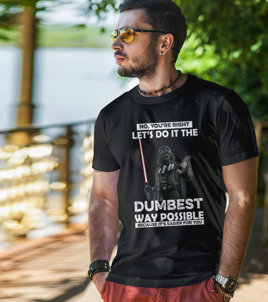 No You're Right Let's Do It The Dumbest Way Possible Darth Vader Star Wars Because It's Easier For You T-Shirt