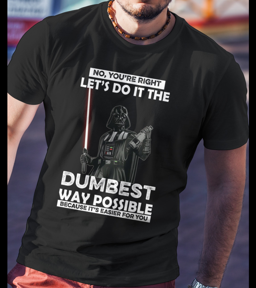 No You're Right Let's Do It The Dumbest Way Possible Darth Vader Star Wars Because It's Easier For You T-Shirt