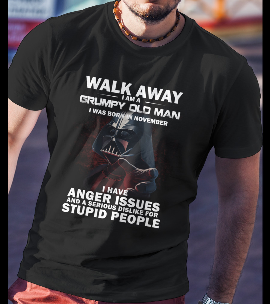 Walk Away I Am A Grumpy Old Man I Was Born In November Darth Vader I Have Anger Issues And A Serious Dislike For Stupid People Star Wars T-Shirt