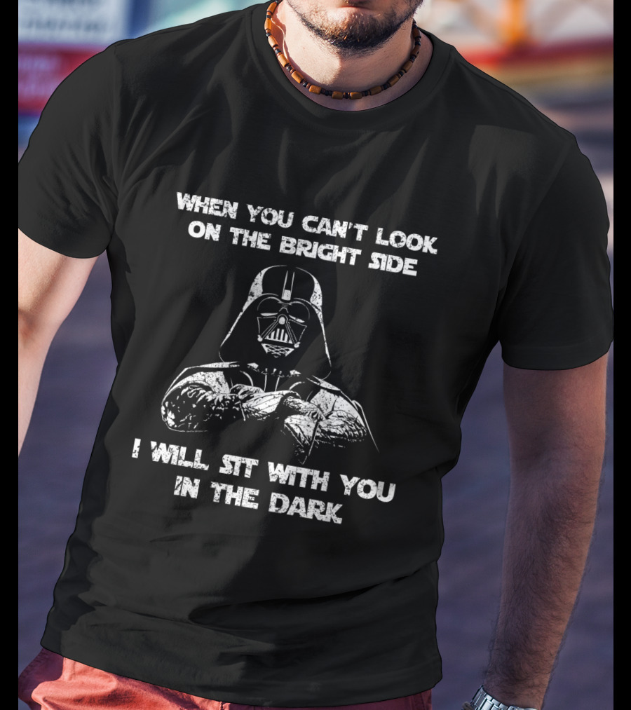 When You Can't Look On The Bright Side I Will Sit With You In The Dark Darth Vader Star Wars T-Shirt