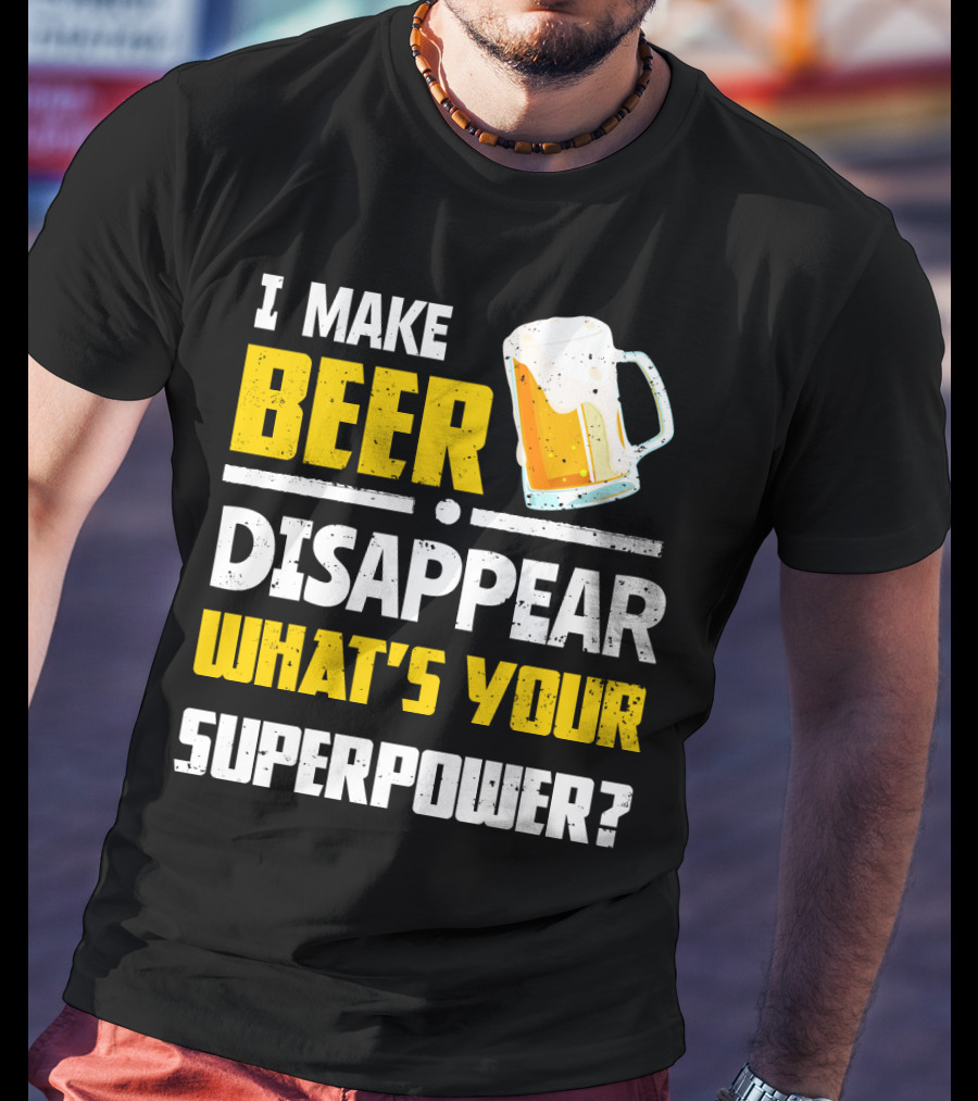 I Make Beer Disappear What's Your Superpower Funny For Beer Lovers T-Shirt