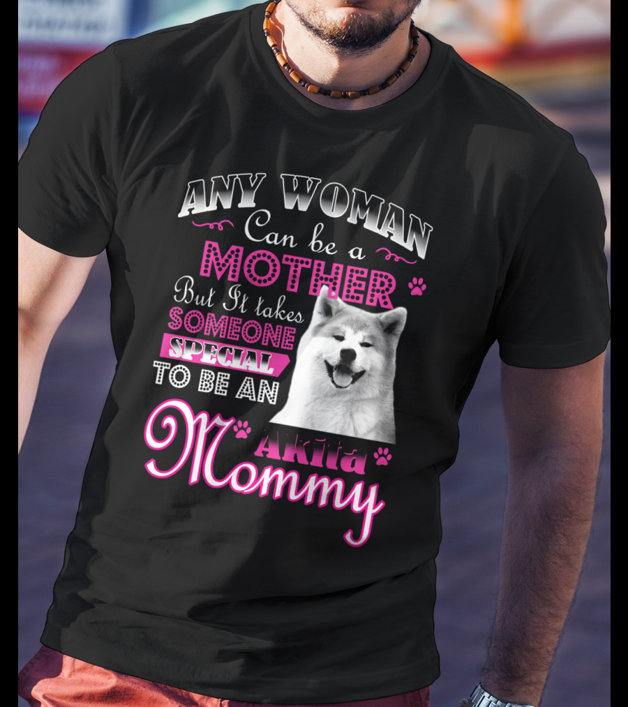 Any Woman Can Be A Mother But It Takes Someone Special To Be An Akita Mommy T-Shirt
