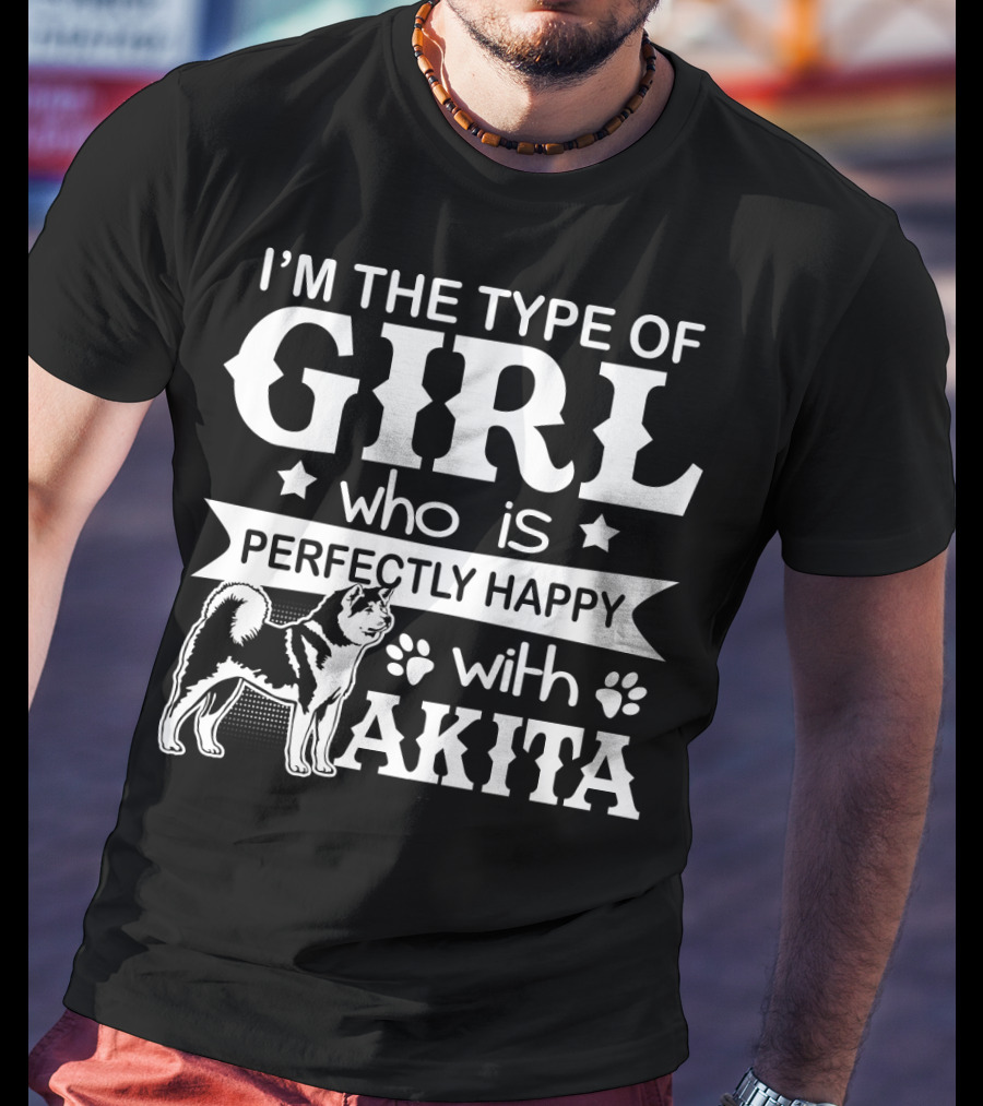 I'M The Type Of Girl Who Is Perfectly Happy With Akita T-Shirt