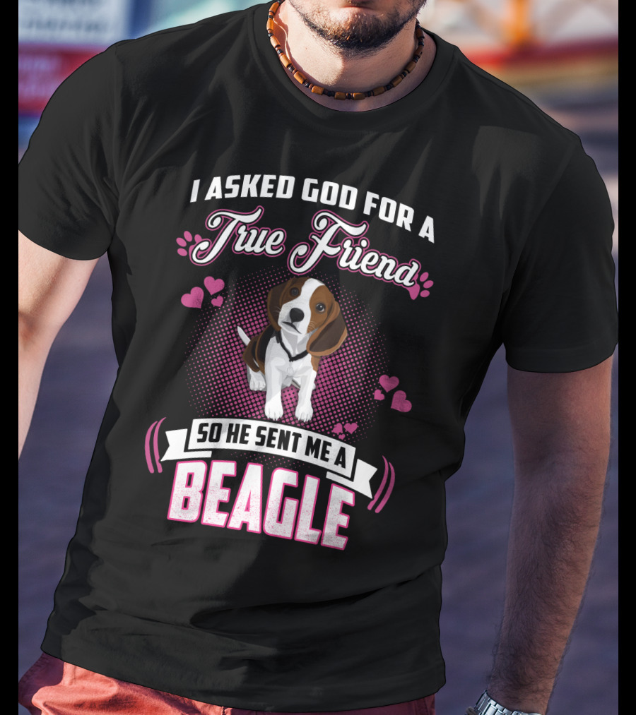 I Asked God For A True Friend So He Sent Me A Beagle T-Shirt