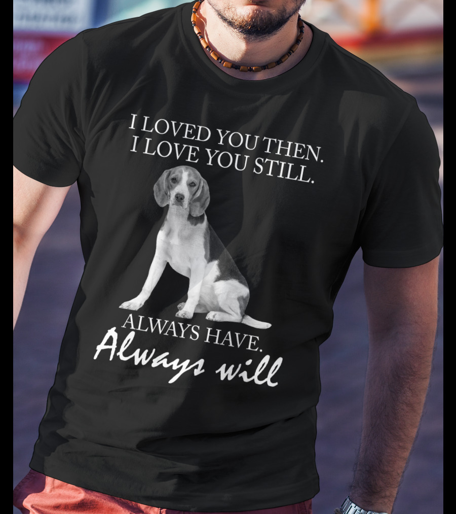 I Loved You Then I Love You Still Always Have Always Will Dog T-Shirt