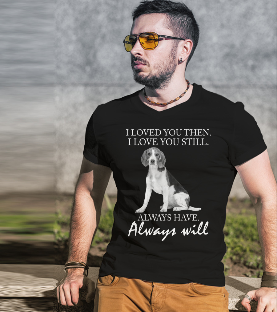 I Loved You Then I Love You Still Always Have Always Will Dog T-Shirt
