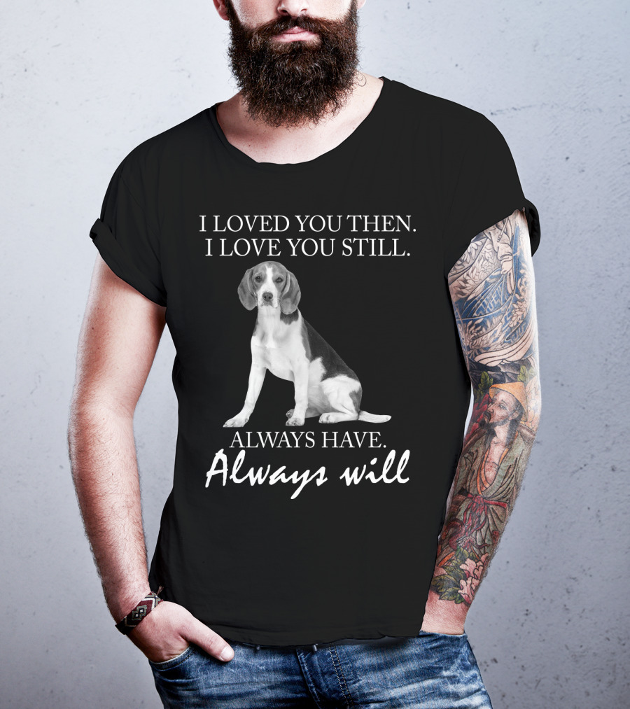I Loved You Then I Love You Still Always Have Always Will Dog T-Shirt