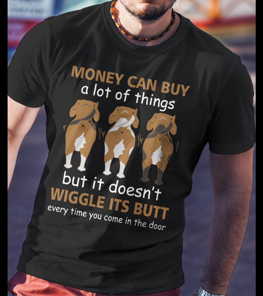 MONEY CAN BUY A Lot Of Things But It Doesn't WIGGLE ITS BUTT Every Time You Come In The Door T-Shirt