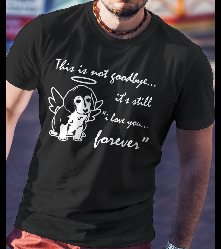 This Is Not Goodbye It's Still I Love You Forever Angel Dog T-Shirt