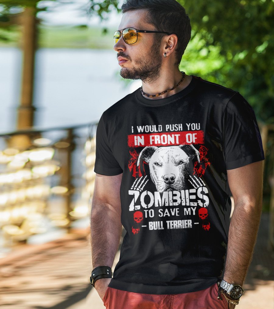 I Would Push You In Front Of Zombies To Save My Bull Terrier T-Shirt