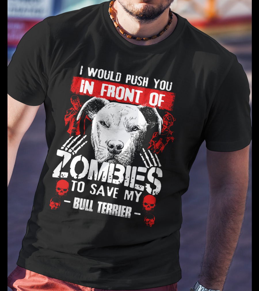 I Would Push You In Front Of Zombies To Save My Bull Terrier T-Shirt