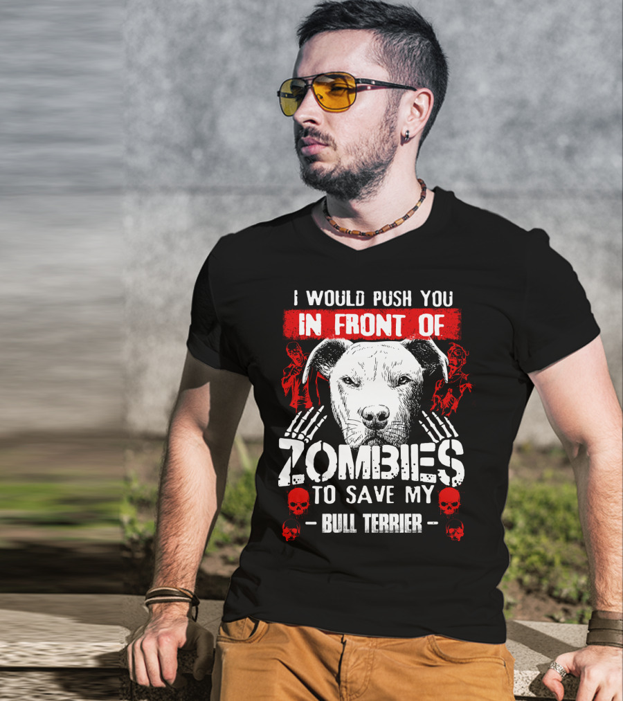 I Would Push You In Front Of Zombies To Save My Bull Terrier T-Shirt