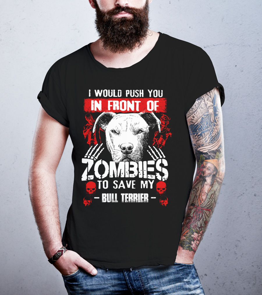 I Would Push You In Front Of Zombies To Save My Bull Terrier T-Shirt