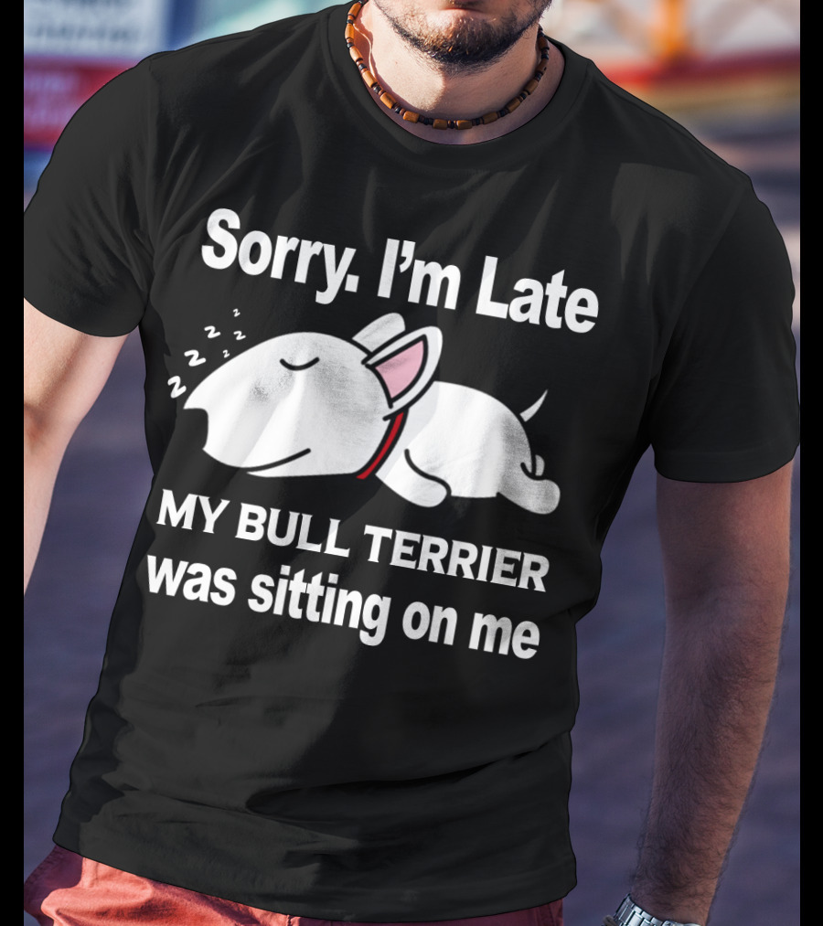 Sorry I'm Late My Bull Terrier Was Sitting On Me T-Shirt
