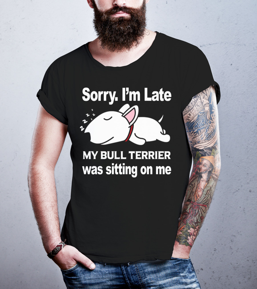 Sorry I'm Late My Bull Terrier Was Sitting On Me T-Shirt