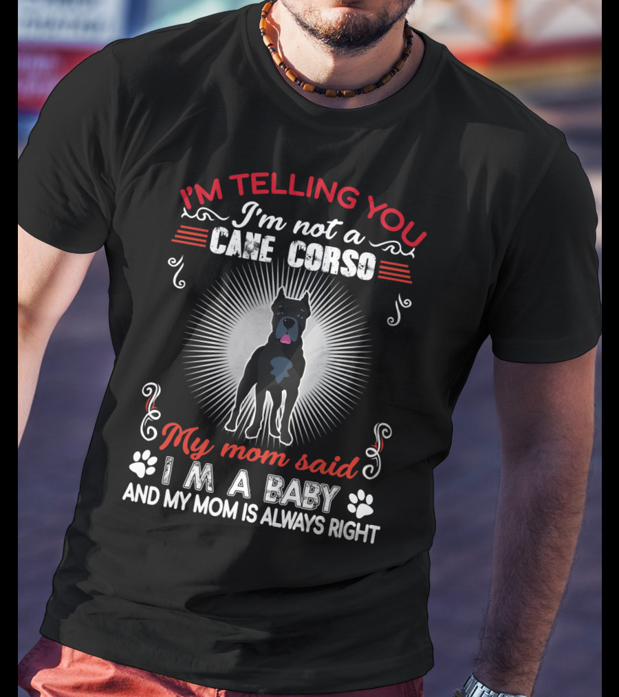 I'm Telling You I'm Not A Cane Corso My Mom Said I'm A Baby And My Mom Is Always Right T-Shirt