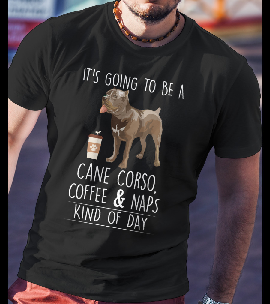 It's Going To Be A Cane Corso Coffee And Nap's Kind Of Day T-Shirt