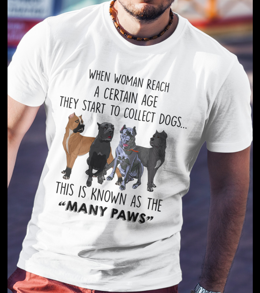 When Woman Reach A Certain Age They Start To Collect Dogs Known As The Many Paws T-Shirt