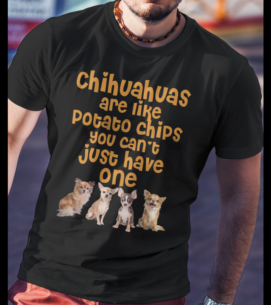 Chihuahuas Are Like Potato Chips You Can't Just Have One T-Shirt
