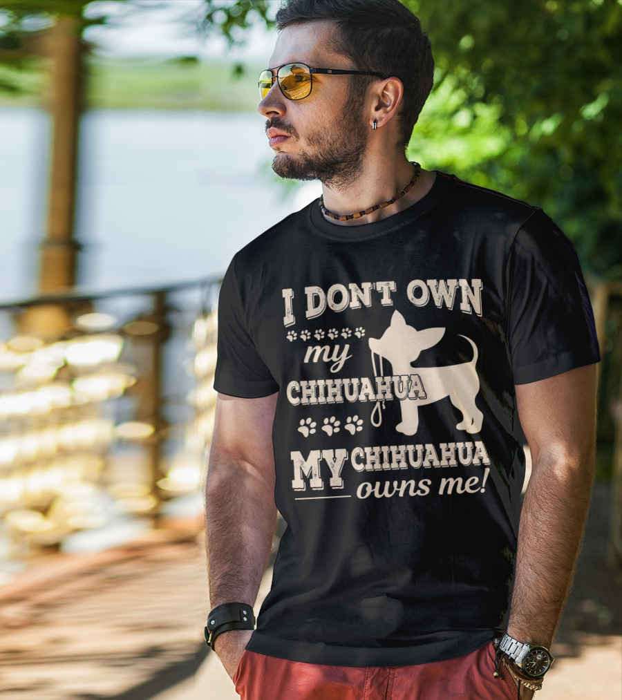 I Don't Own My Chihuahua My Chihuahua Owns Me T-Shirt