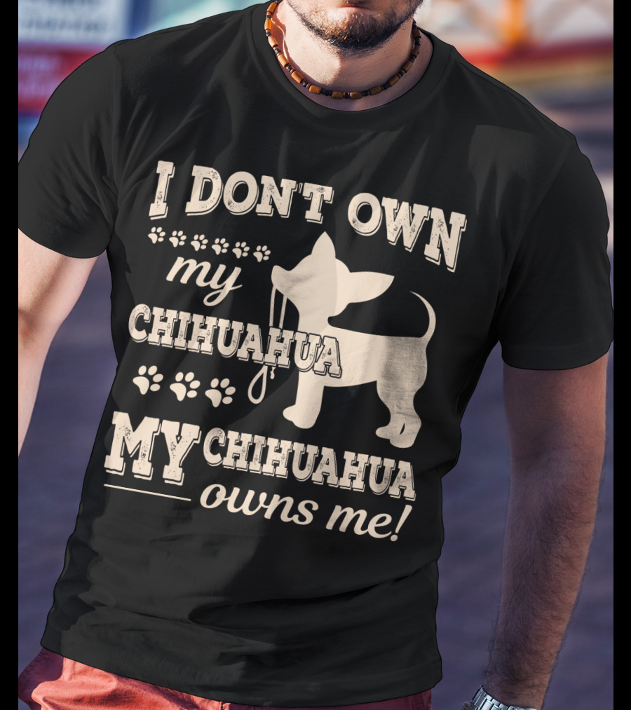I Don't Own My Chihuahua My Chihuahua Owns Me T-Shirt