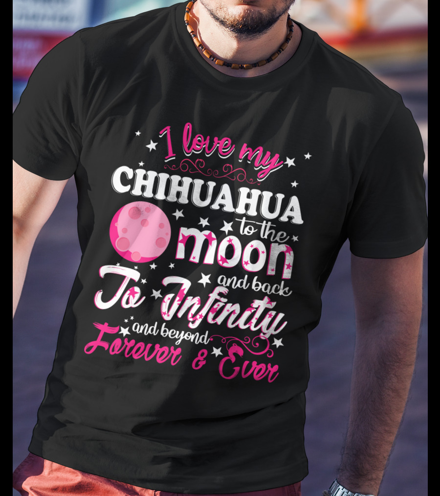 I Love My Chihuahua To The Moon And Back To Infinity And Beyond Forever And Ever T-Shirt