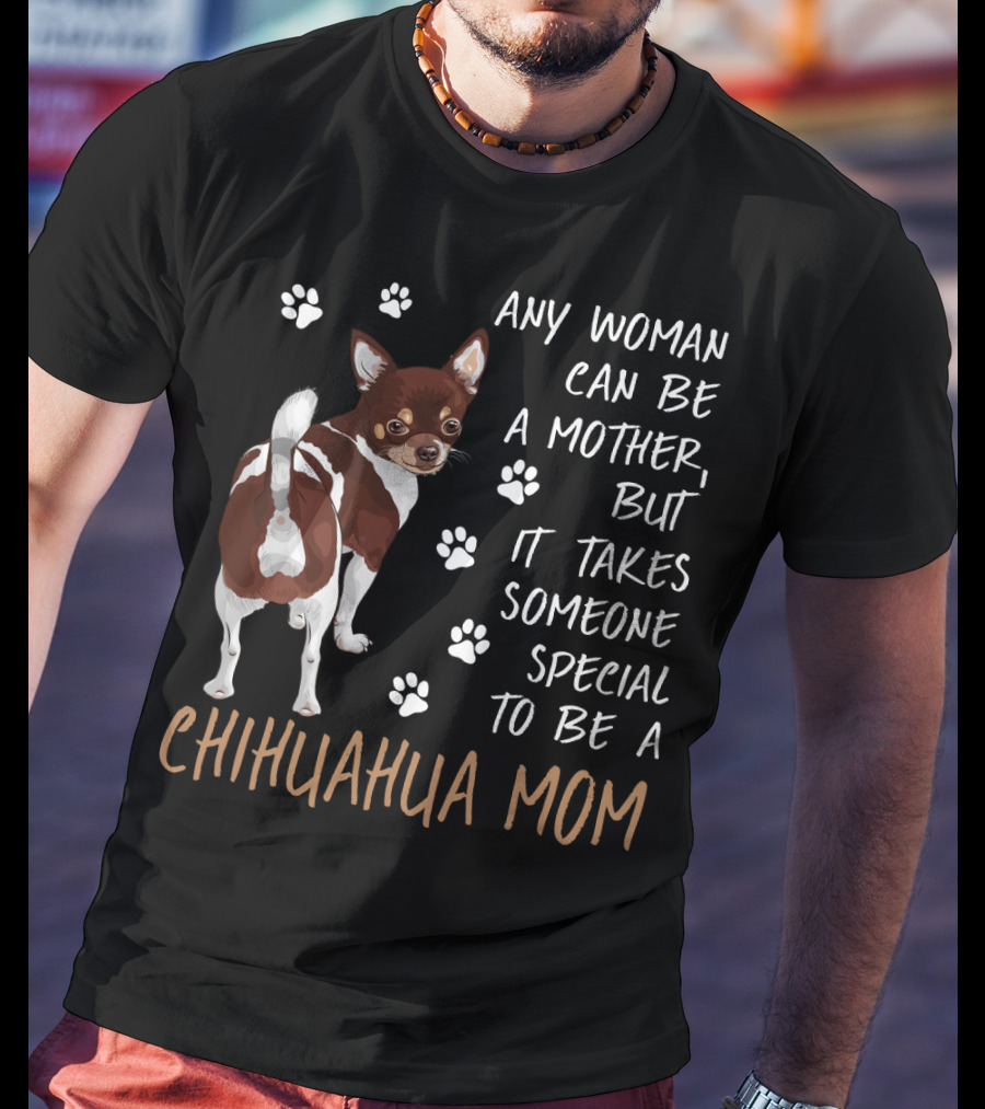 Any Woman Can Be A Mother But It Takes Someone Special To Be A Chihuahua Mom T-Shirt